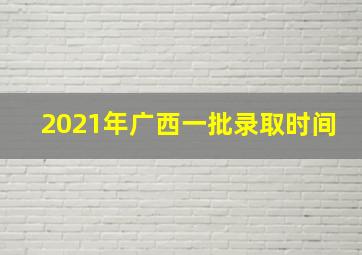 2021年广西一批录取时间