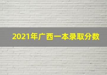 2021年广西一本录取分数