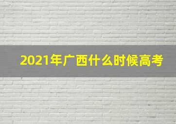 2021年广西什么时候高考