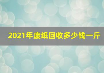 2021年废纸回收多少钱一斤