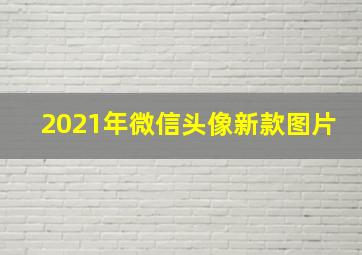 2021年微信头像新款图片