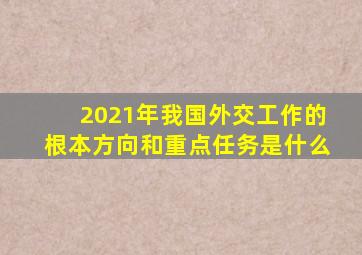 2021年我国外交工作的根本方向和重点任务是什么