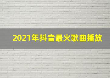 2021年抖音最火歌曲播放