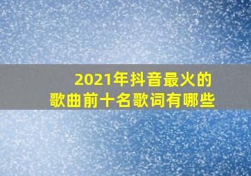 2021年抖音最火的歌曲前十名歌词有哪些