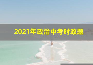 2021年政治中考时政题