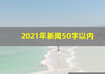 2021年新闻50字以内