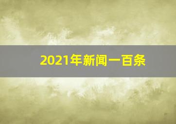 2021年新闻一百条