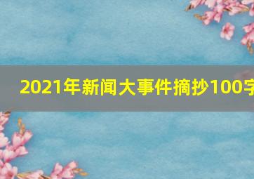 2021年新闻大事件摘抄100字