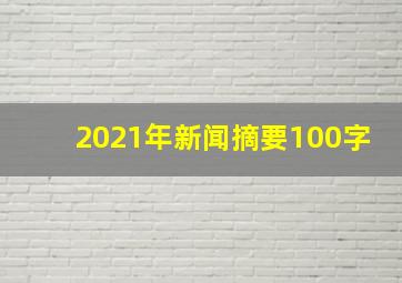 2021年新闻摘要100字