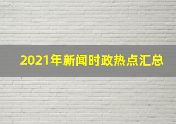 2021年新闻时政热点汇总