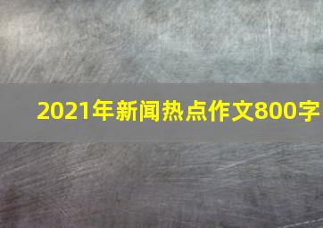 2021年新闻热点作文800字