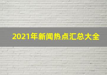 2021年新闻热点汇总大全