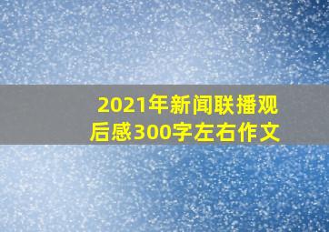 2021年新闻联播观后感300字左右作文