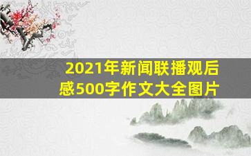 2021年新闻联播观后感500字作文大全图片