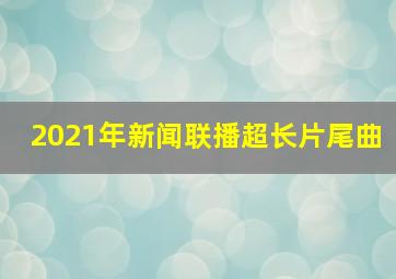 2021年新闻联播超长片尾曲