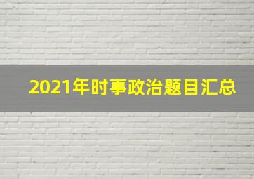 2021年时事政治题目汇总