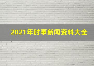 2021年时事新闻资料大全