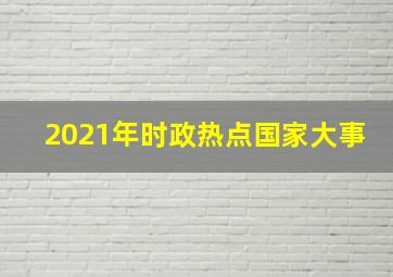 2021年时政热点国家大事