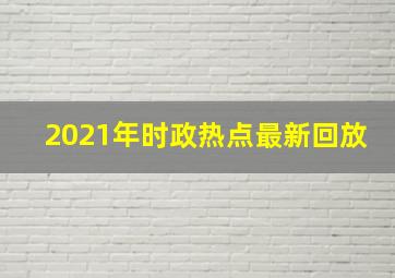 2021年时政热点最新回放