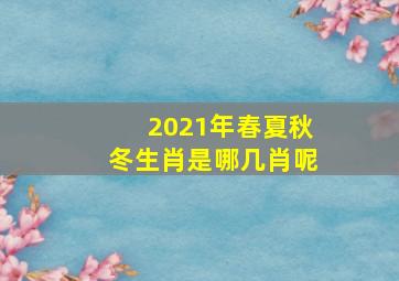 2021年春夏秋冬生肖是哪几肖呢