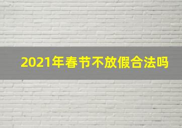 2021年春节不放假合法吗