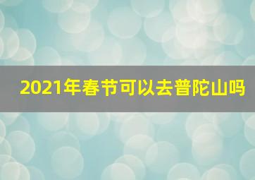 2021年春节可以去普陀山吗