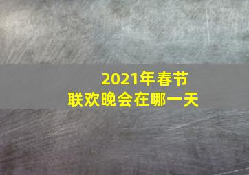 2021年春节联欢晚会在哪一天