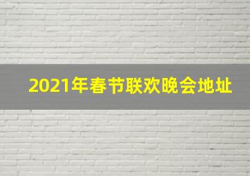 2021年春节联欢晚会地址