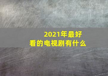 2021年最好看的电视剧有什么