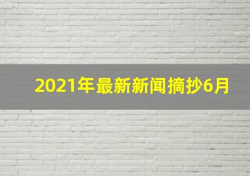 2021年最新新闻摘抄6月