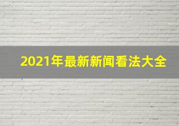 2021年最新新闻看法大全