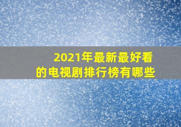 2021年最新最好看的电视剧排行榜有哪些