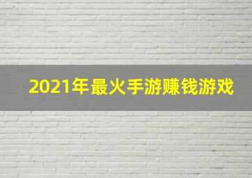 2021年最火手游赚钱游戏