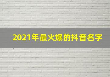 2021年最火爆的抖音名字