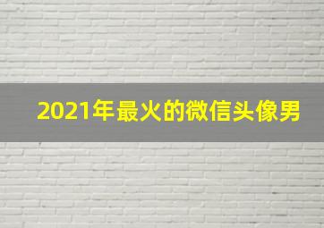 2021年最火的微信头像男