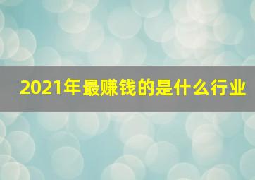 2021年最赚钱的是什么行业