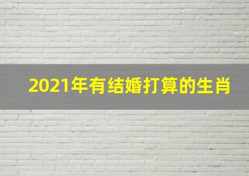 2021年有结婚打算的生肖