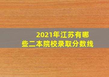 2021年江苏有哪些二本院校录取分数线