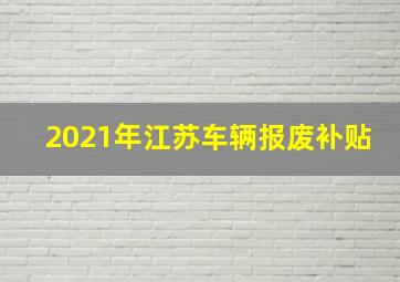 2021年江苏车辆报废补贴