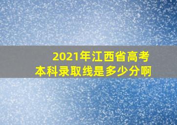 2021年江西省高考本科录取线是多少分啊