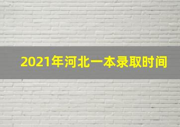 2021年河北一本录取时间