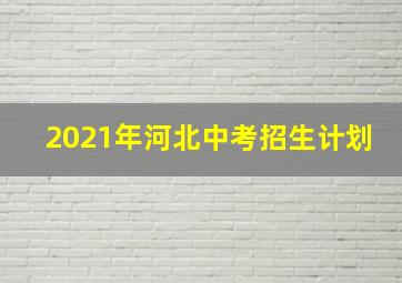 2021年河北中考招生计划