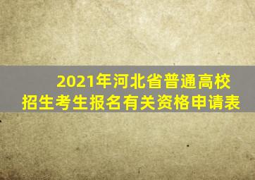 2021年河北省普通高校招生考生报名有关资格申请表