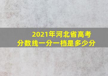 2021年河北省高考分数线一分一档是多少分