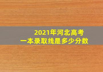 2021年河北高考一本录取线是多少分数