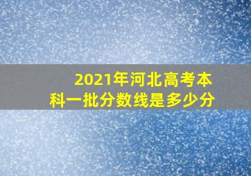 2021年河北高考本科一批分数线是多少分