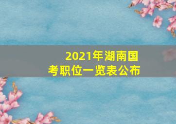 2021年湖南国考职位一览表公布