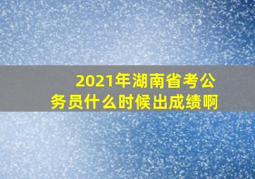 2021年湖南省考公务员什么时候出成绩啊