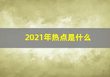 2021年热点是什么