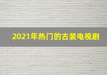 2021年热门的古装电视剧